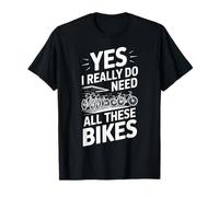 Yes I Really Do Need All These Bikes T-Shirt