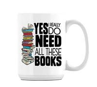 Yes I Really Do Need All These Books Birthday Gift Books Lover Teachers Day End of Term Coffee Tea Mug Unique 15oz Ceramic Mug. (White)