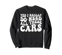 Yes I Really Do Need All These Cars Funny Mechanic Car Lover Sweatshirt