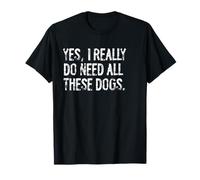 Yes I Really Do Need All These Dogs Distressed T-Shirt