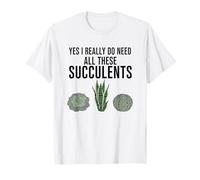 Yes I Really Do Need All These Succulents T-Shirt