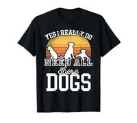 Yes I Really Need All These Dogs Funny Saying Dog Owner Gift T-Shirt