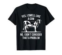 Yes I Smell Like A Cow No I Don't Consider That A Problem T-Shirt