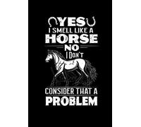 Yes I Smell Like a Horse No I Don't Consider That A Problem: Are you a Horse lover and Equestrian rider? Do you know someone who is always riding ... know that the Horse smell is not import