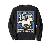 Yes I Smell Like A Horse No I Don't Consider That A Problem Sweatshirt