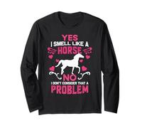 Yes I Smell Like A Horse No I Don't Think That's a Problem Long Sleeve T-Shirt