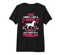 Yes I Smell Like A Horse No I Don't Think That's a Problem Premium T-Shirt