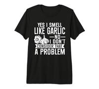 Yes I Smell Like Garlic No I Dont Consider that A Problem Premium T-Shirt