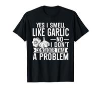 Yes I Smell Like Garlic No I Dont Consider That A Problem T-Shirt