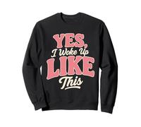 Yes I Woke Up Like This Sweatshirt