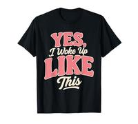 Yes I Woke Up Like This T-Shirt