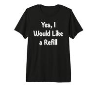 Yes, I Would Like a Refill Premium T-Shirt