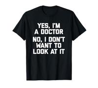 Yes I'm A Doctor, No I Don't Want To Look At It Tshirt Funny T-Shirt