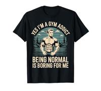 Yes I'm A Gym Addict Being Normal is Boring for Me - T-Shirt