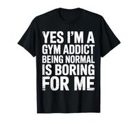 Yes I'm A Gym Addict Being Normal is Boring for Me ||- T-Shirt