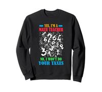 YES I'M A MATH TEACHER NO I WON'T DO YOUR TAXES Sweatshirt