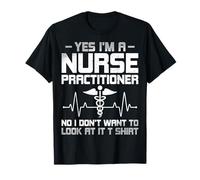 Yes I'm a Nurse Practitioner No I Don't Want to Look at It T-Shirt