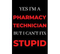 Yes I'm A Pharmacy Technician But I Can't Fix Stupid: Appreciation Gift For Pharmacy Technicians, Pharmacy Technician Gifts Notebook Journal