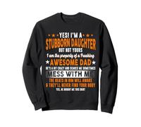 Yes, i'm a stubborn daughter but not yours i am the Sweatshirt