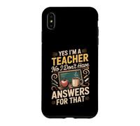 Yes I'm a Teacher No I Don't Have Answers for That Case for iPhone XS Max