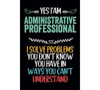 Yes I'm an Administrative Professional i solve problems you don't know you have in ways you can't understand: Funny Notebook For coworkers , Men And Women
