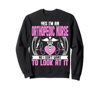 Yes I'm an Orthopedic Nurse No I Don't Want to Look at It Sweatshirt