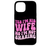 Yes I'm His Wife No I'm Not Sharing Wifey Wives Married Case for iPhone 15