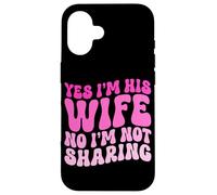Yes I'm His Wife No I'm Not Sharing Wifey Wives Married Case for iPhone 16
