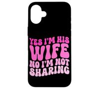 Yes I'm His Wife No I'm Not Sharing Wifey Wives Married Case for iPhone 16 Plus
