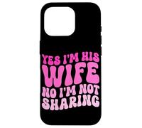 Yes I'm His Wife No I'm Not Sharing Wifey Wives Married Case for iPhone 16 Pro