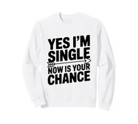 Yes I'm Single Now Is Your Chance Dating Humor Sweatshirt