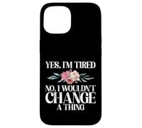 Yes im tired no i wouldnt change a Thing New Mom Case for iPhone 15