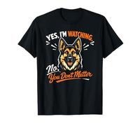 Yes, I'm Watching. No, You Don't Matter - German Shepherd T-Shirt
