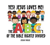 Yes! Jesus Loves Me! The ABC’s of the Bible Rightly Divided: “Helping kids understand what it means to rightly divide the word of truth!”