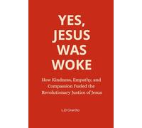 Yes, Jesus Was Woke: How Kindness, Empathy, and Compassion Fueled the Revolutionary Justice of Jesus