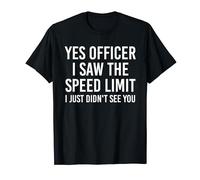 Yes officer i saw the speed limit i just don't see you T-Shirt