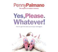 YES, PLEASE. WHATEVER!: How to get the best out of your teenagers