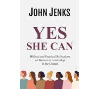 Yes She Can: Biblical and Practical Reflections on Women in Leadership in the Church