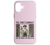 Yes That's Correct And The Horse You Rode In On Cowgirl Case for iPhone 16 Plus