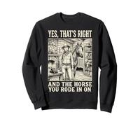 Yes That's Right And The Horse You Rode In On Sweatshirt