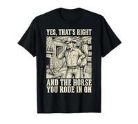 Yes That's Right and The Horse You Rode in On T-Shirt