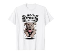 Yes, The Crazy Neapolitan Mastiff is Mine Pet Dog Breed T-Shirt