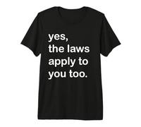 Yes, The Laws Apply to You Too Premium T-Shirt