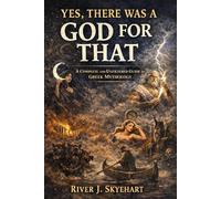 Yes, There Was a God for That: A Complete and Unfiltered Guide to Greek Mythology