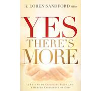 Yes, There's More: A Prophetic Journey to a Deeper Experience of God: A Return to Childlike Faith and a Deeper Experience of God
