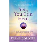 Yes, You Can Heal: The Secret to Transforming Illness and Creating Radiant Health: The Secret to Transforming Illness and Creating a Radiant Life