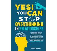 YES! YOU CAN STOP OVERTHINKING IN RELATIONSHIPS: Conquer Relationship Anxiety & Overcome Doubts. Get Relationship Guidance & Strategies to Improve Communication & Develop Mindful Relationships.