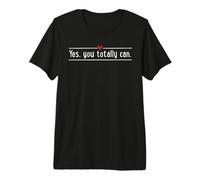 Yes, You Totally can Premium T-Shirt