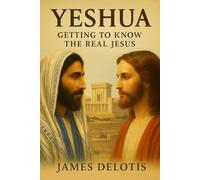 Yeshua: Getting To Know The Real Jesus