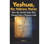 Yeshua, the Hebrew Name: How the Jewish Jesus Was Turned Into a Western God (Replacement Theology)